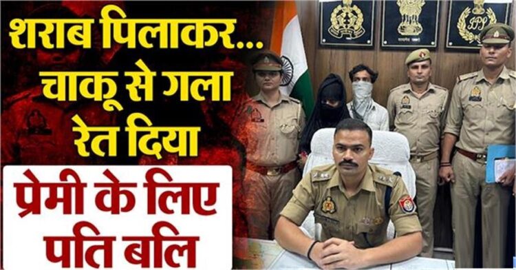 पहले शराब पिलाई, फिर रेता गला… मौसेर भाई के इश्क में कातिल बनी पत्नी